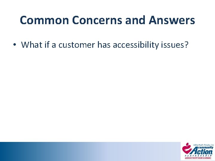Common Concerns and Answers • What if a customer has accessibility issues? 