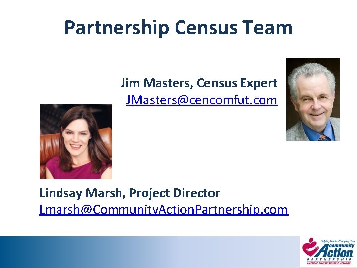 Partnership Census Team Jim Masters, Census Expert JMasters@cencomfut. com Lindsay Marsh, Project Director Lmarsh@Community.