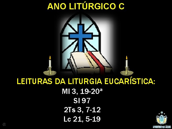 ANO LITÚRGICO C LEITURAS DA LITURGIA EUCARÍSTICA: Ml 3, 19 -20ª Sl 97 2