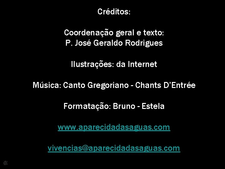 Créditos: Coordenação geral e texto: P. José Geraldo Rodrigues IIustrações: da Internet Música: Canto