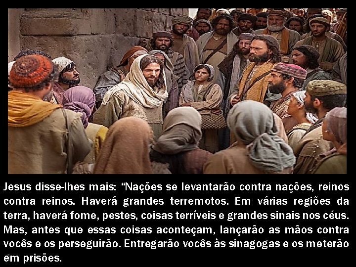 Jesus disse-lhes mais: “Nações se levantarão contra nações, reinos contra reinos. Haverá grandes terremotos.