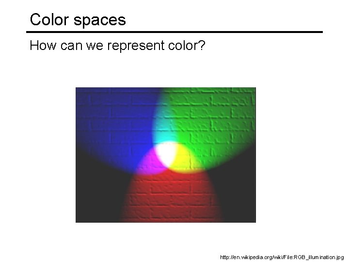 Color spaces How can we represent color? http: //en. wikipedia. org/wiki/File: RGB_illumination. jpg 