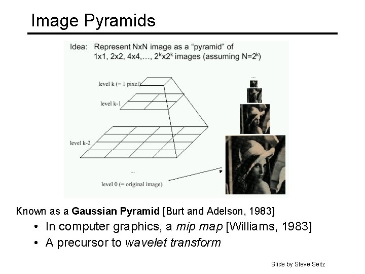 Image Pyramids Known as a Gaussian Pyramid [Burt and Adelson, 1983] • In computer