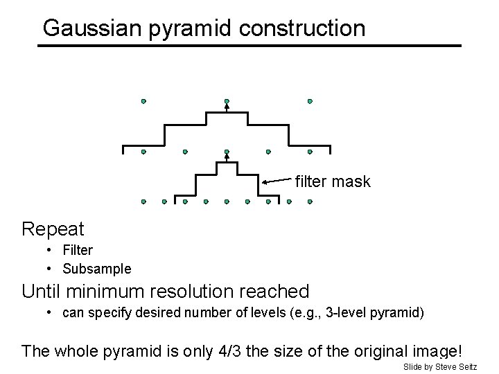 Gaussian pyramid construction filter mask Repeat • Filter • Subsample Until minimum resolution reached