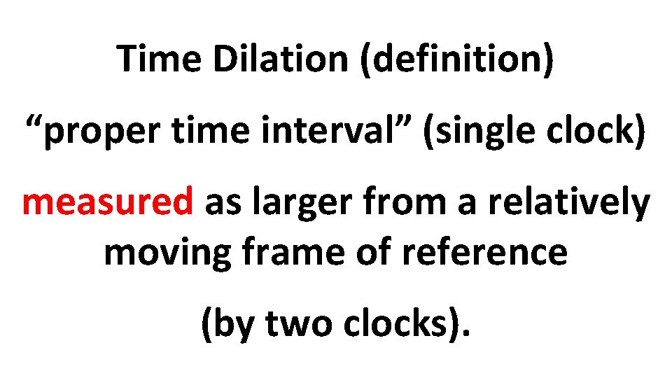 Time Dilation (definition) “proper time interval” (single clock) measured as larger from a relatively