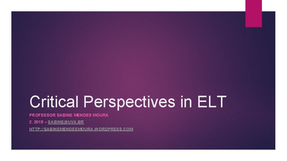 Critical Perspectives in ELT PROFESSOR SABINE MENDES MOURA 2. 2015 – SABINE@UVA. BR HTTP: