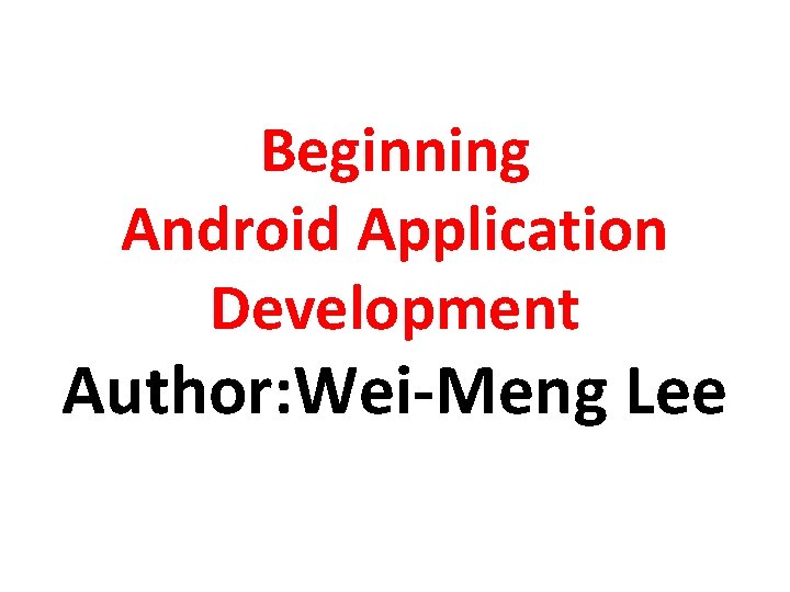 Beginning Android Application Development Author: Wei-Meng Lee 