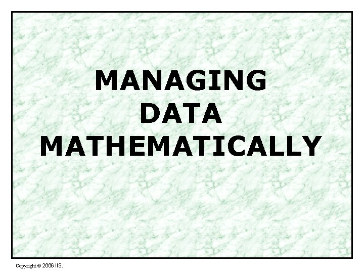 MANAGING DATA MATHEMATICALLY Copyright 2006 IIS MANAGING DATA