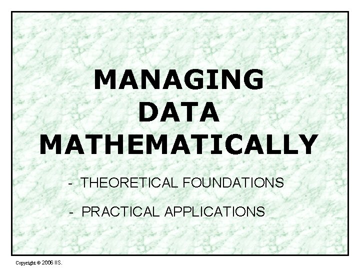 MANAGING DATA MATHEMATICALLY Copyright 2006 IIS MANAGING DATA