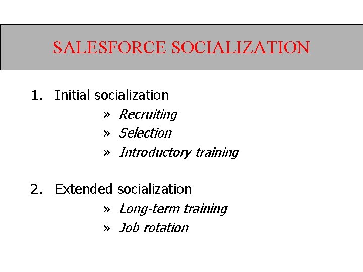 SALESFORCE SOCIALIZATION 1. Initial socialization » Recruiting » Selection » Introductory training 2. Extended