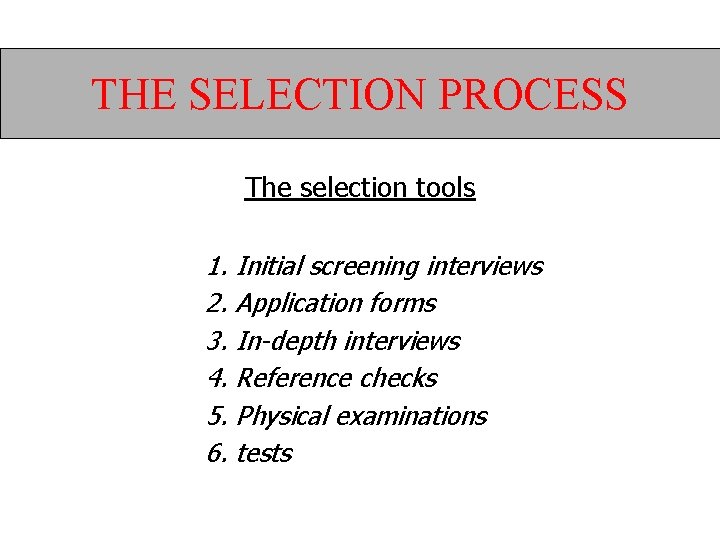 THE SELECTION PROCESS The selection tools 1. Initial screening interviews 2. Application forms 3.