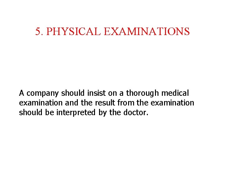 5. PHYSICAL EXAMINATIONS A company should insist on a thorough medical examination and the