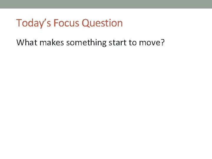 Today’s Focus Question What makes something start to move? 
