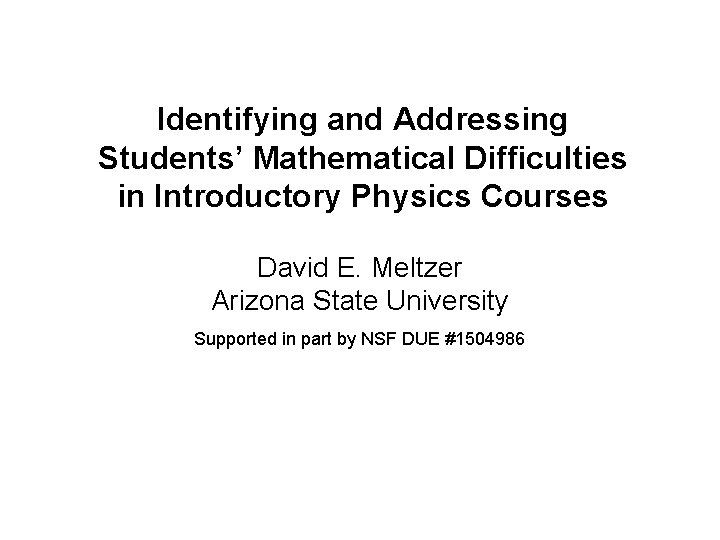 Identifying and Addressing Students’ Mathematical Difficulties in Introductory Physics Courses David E. Meltzer Arizona