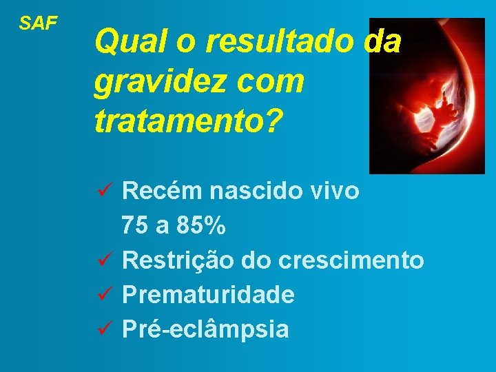 SAF Qual o resultado da gravidez com tratamento? Recém nascido vivo 75 a 85%