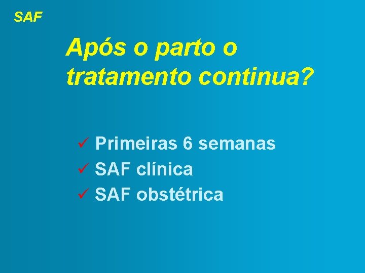 SAF Após o parto o tratamento continua? Primeiras 6 semanas SAF clínica SAF obstétrica