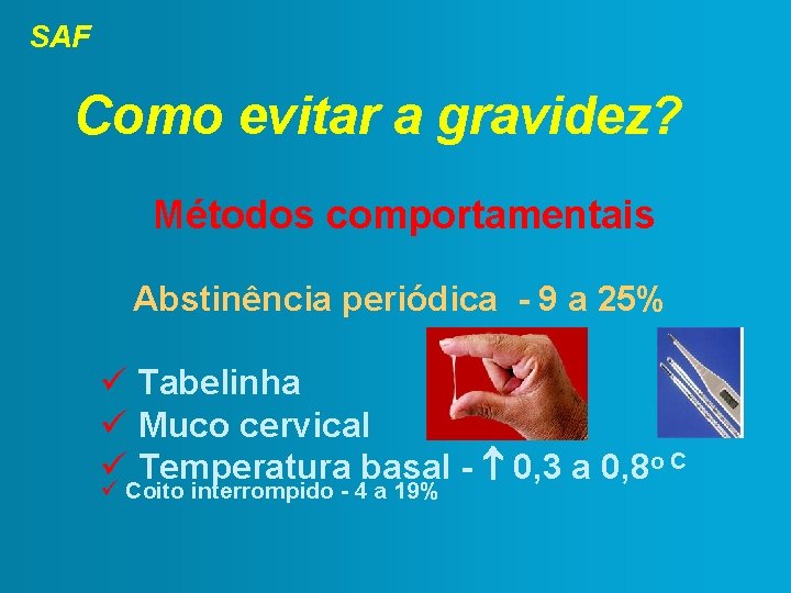 SAF Como evitar a gravidez? Métodos comportamentais Abstinência periódica - 9 a 25% Tabelinha