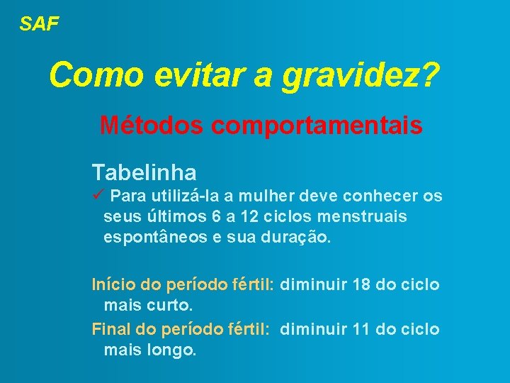 SAF Como evitar a gravidez? Métodos comportamentais Tabelinha Para utilizá-la a mulher deve conhecer