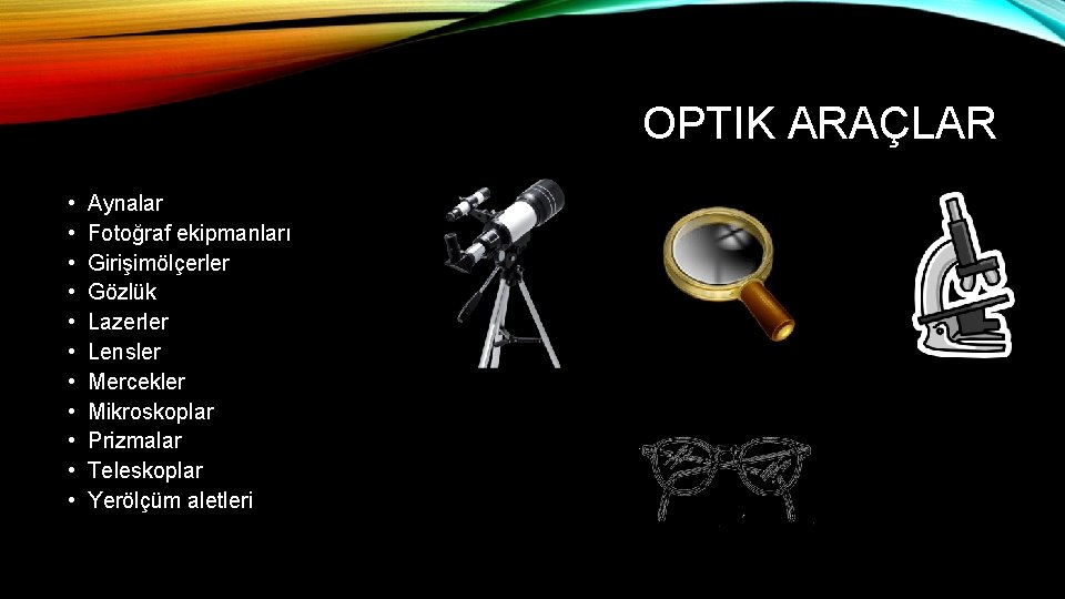 OPTIK ARAÇLAR • • • Aynalar Fotoğraf ekipmanları Girişimölçerler Gözlük Lazerler Lensler Mercekler Mikroskoplar