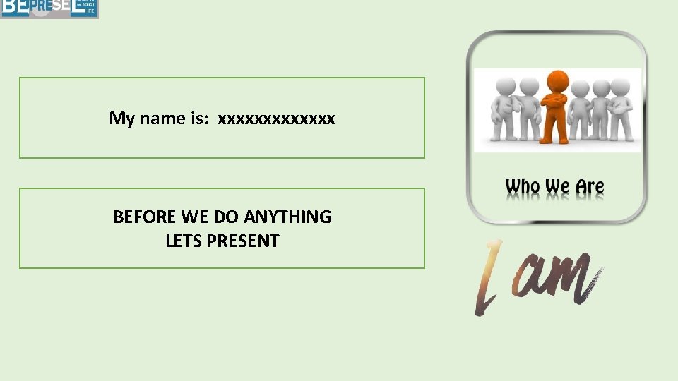 My name is: xxxxxxx BEFORE WE DO ANYTHING LETS PRESENT 