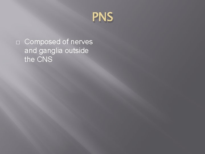 PNS � Composed of nerves and ganglia outside the CNS 