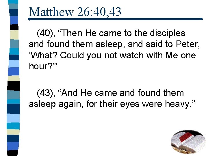 Matthew 26: 40, 43 (40), “Then He came to the disciples and found them