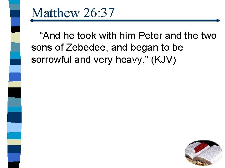 Matthew 26: 37 “And he took with him Peter and the two sons of