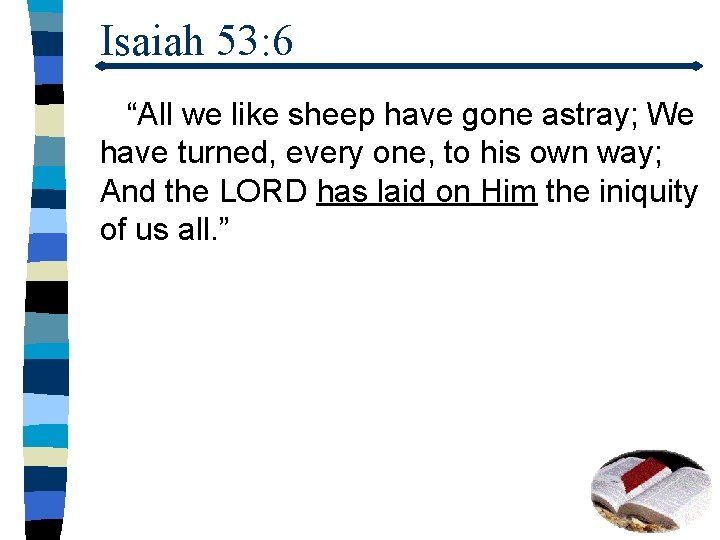 Isaiah 53: 6 “All we like sheep have gone astray; We have turned, every