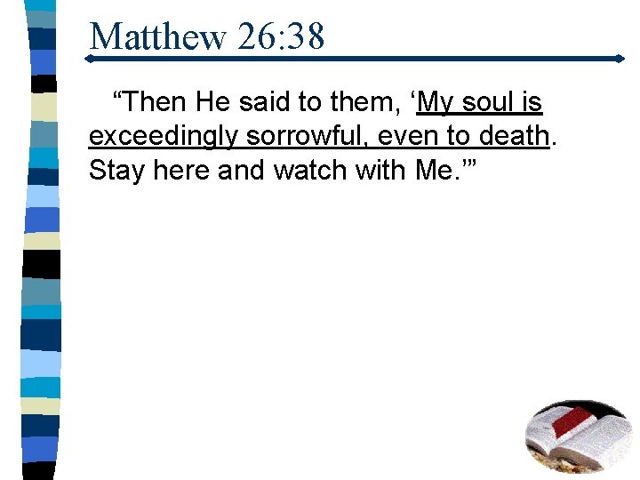 Matthew 26: 38 “Then He said to them, ‘My soul is exceedingly sorrowful, even