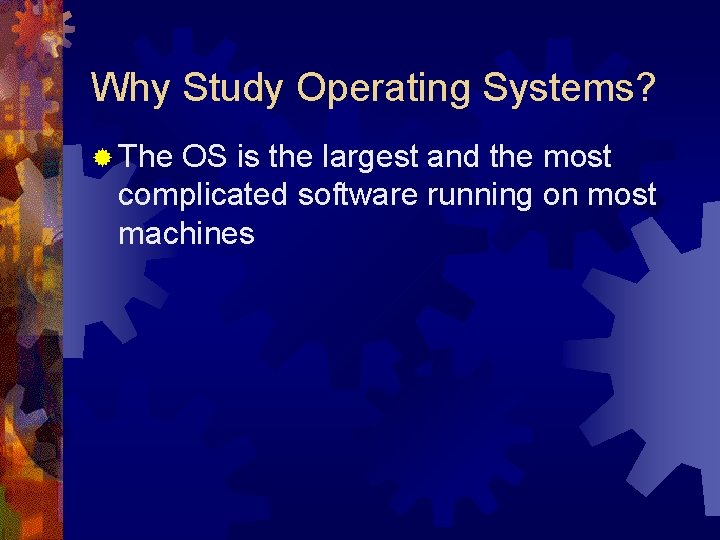 Why Study Operating Systems? ® The OS is the largest and the most complicated