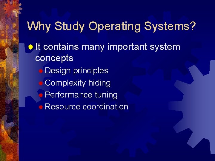 Why Study Operating Systems? ® It contains many important system concepts ® Design principles