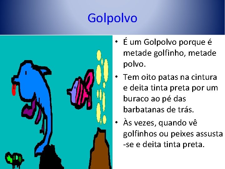 Golpolvo • É um Golpolvo porque é metade golfinho, metade polvo. • Tem oito