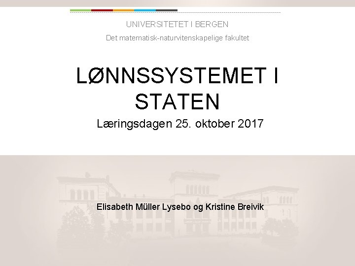 UNIVERSITETET I BERGEN Det matematisk naturvitenskapelige fakultet LØNNSSYSTEMET I STATEN Læringsdagen 25. oktober 2017