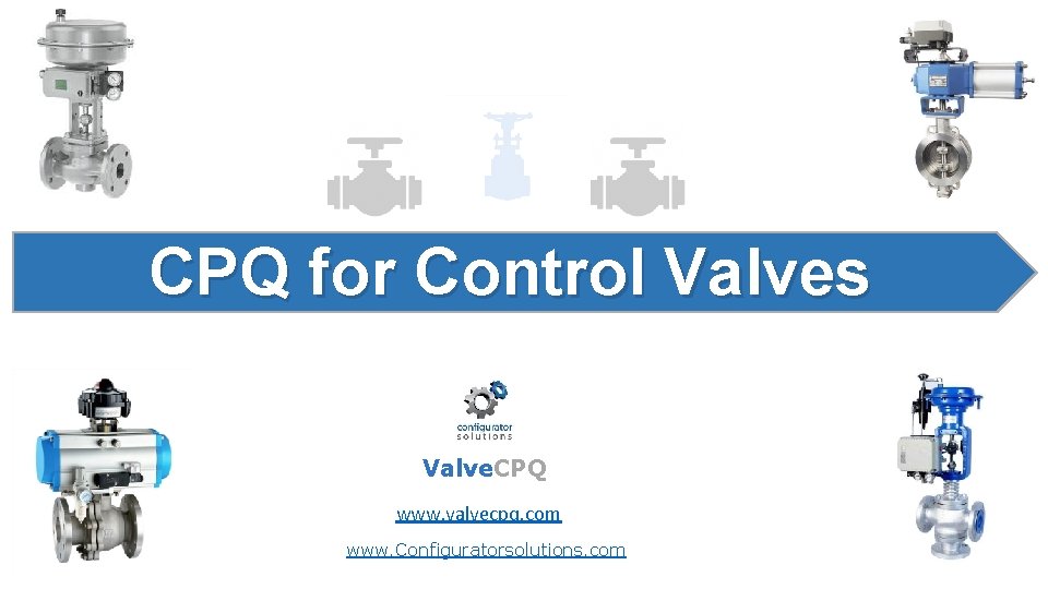 CPQ for Control Valves Valve. CPQ www. valvecpq. com www. Configuratorsolutions. com CPQ for Control Valves Valve. CPQ www. valvecpq. com www. Configuratorsolutions. com