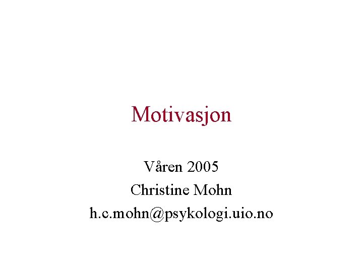 Motivasjon Våren 2005 Christine Mohn h. c. mohn@psykologi. uio. no 