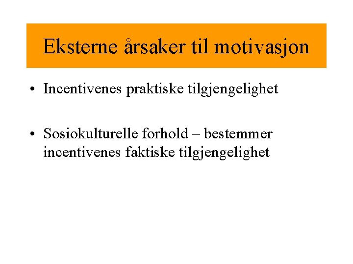 Eksterne årsaker til motivasjon • Incentivenes praktiske tilgjengelighet • Sosiokulturelle forhold – bestemmer incentivenes