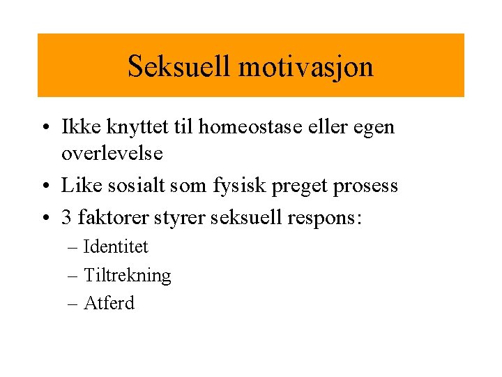 Seksuell motivasjon • Ikke knyttet til homeostase eller egen overlevelse • Like sosialt som