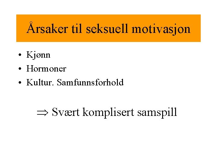 Årsaker til seksuell motivasjon • Kjønn • Hormoner • Kultur. Samfunnsforhold Svært komplisert samspill