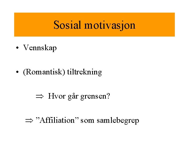 Sosial motivasjon • Vennskap • (Romantisk) tiltrekning Hvor går grensen? ”Affiliation” som samlebegrep 