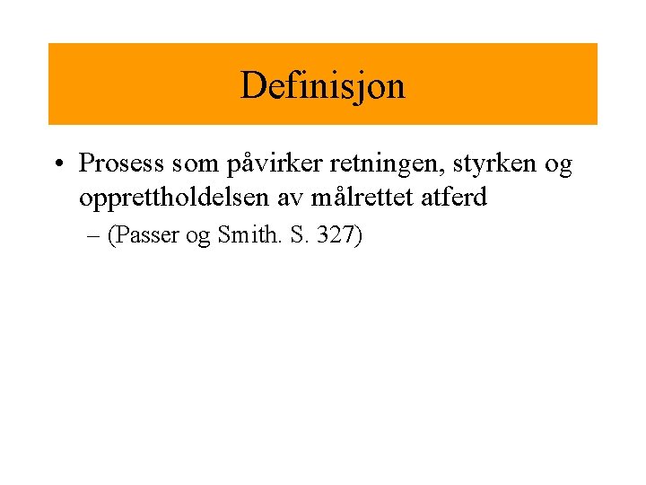 Definisjon • Prosess som påvirker retningen, styrken og opprettholdelsen av målrettet atferd – (Passer