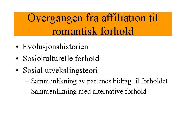 Overgangen fra affiliation til romantisk forhold • Evolusjonshistorien • Sosiokulturelle forhold • Sosial utvekslingsteori