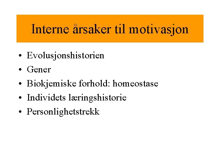 Interne årsaker til motivasjon • • • Evolusjonshistorien Gener Biokjemiske forhold: homeostase Individets læringshistorie