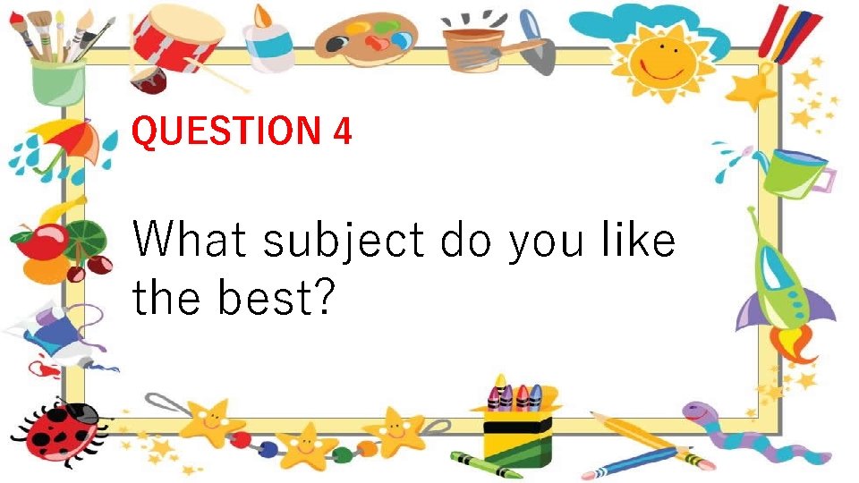 QUESTION 4 What subject do you like the best? 