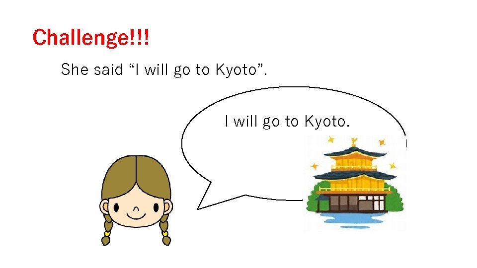 Challenge!!! She said “I will go to Kyoto”. I will go to Kyoto. 