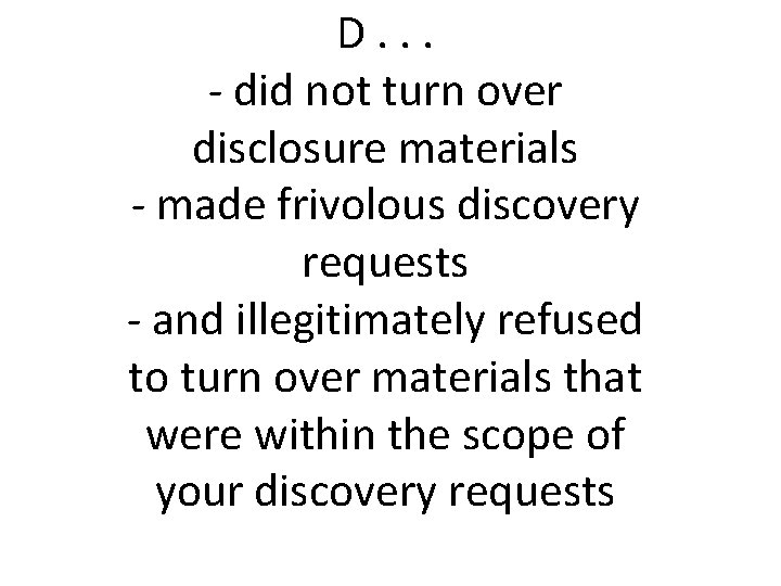 D. . . - did not turn over disclosure materials - made frivolous discovery D. . . - did not turn over disclosure materials - made frivolous discovery