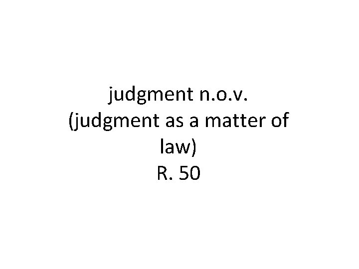 judgment n. o. v. (judgment as a matter of law) R. 50 judgment n. o. v. (judgment as a matter of law) R. 50