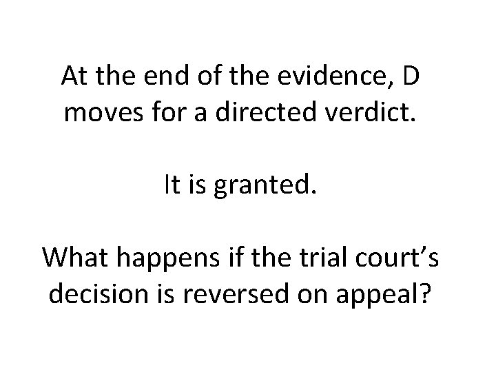 At the end of the evidence, D moves for a directed verdict. It is At the end of the evidence, D moves for a directed verdict. It is