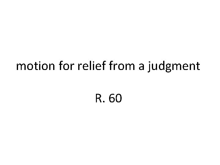 motion for relief from a judgment R. 60 motion for relief from a judgment R. 60