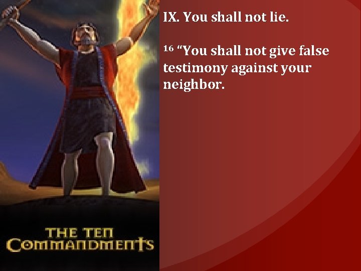 IX. You shall not lie. “You shall not give false testimony against your neighbor.