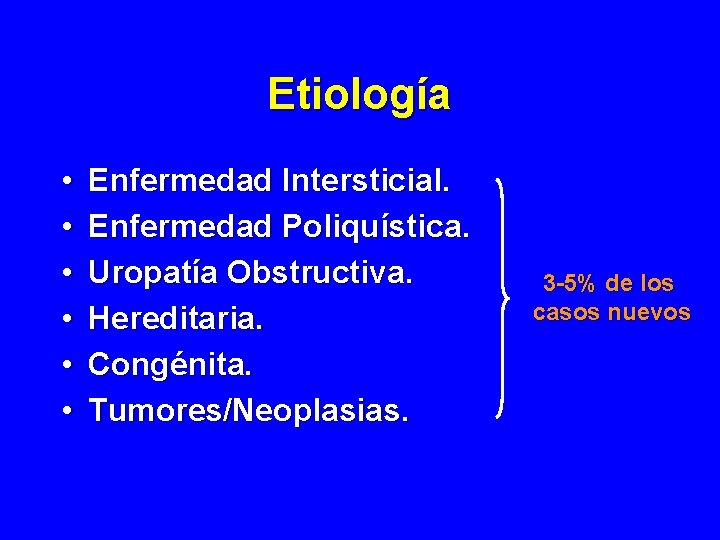 Etiología • • • Enfermedad Intersticial. Enfermedad Poliquística. Uropatía Obstructiva. Hereditaria. Congénita. Tumores/Neoplasias. 3 Etiología • • • Enfermedad Intersticial. Enfermedad Poliquística. Uropatía Obstructiva. Hereditaria. Congénita. Tumores/Neoplasias. 3